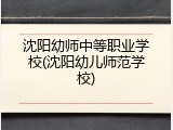 沈阳幼师中等职业学校(沈阳幼儿师范学校)
