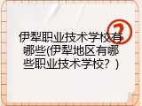 伊犁职业技术学校有哪些(伊犁地区有哪些职业技术学校？)