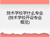 技术学校学什么专业(技术学校开设专业概览)