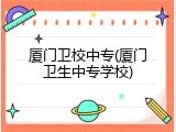 厦门卫校中专(厦门卫生中专学校)