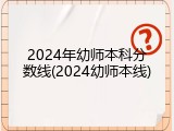 2024年幼师本科分数线(2024幼师本线)