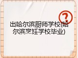 出哈尔滨厨师学校(哈尔滨烹饪学校毕业)