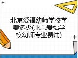 北京爱福幼师学校学费多少(北京爱福学校幼师专业费用)