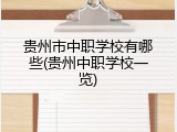 贵州市中职学校有哪些(贵州中职学校一览)