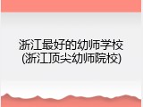 浙江最好的幼师学校(浙江顶尖幼师院校)