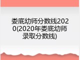 娄底幼师分数线2020(2020年娄底幼师录取分数线)