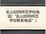 乳山幼师师范学校电话(&ldquo;乳山幼师师范学校联系电话&rdquo;)