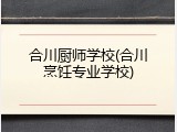 合川厨师学校(合川烹饪专业学校)