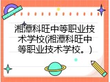 湘潭科旺中等职业技术学校(湘潭科旺中等职业技术学校。)