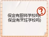 保定有厨师学校吗(保定有烹饪学校吗)
