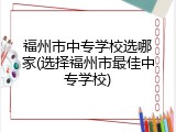 福州市中专学校选哪家(选择福州市最佳中专学校)