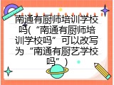 南通有厨师培训学校吗(&ldquo;南通有厨师培训学校吗&rdquo;可以改写为&ldquo;南通有厨艺学校吗&rdquo;)