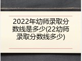 2022年幼师录取分数线是多少(22幼师录取分数线多少)