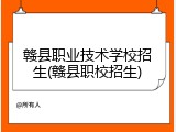 赣县职业技术学校招生(赣县职校招生)