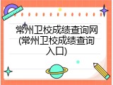 常州卫校成绩查询网(常州卫校成绩查询入口)