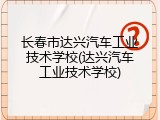 长春市达兴汽车工业技术学校(达兴汽车工业技术学校)