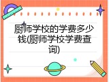 厨师学校的学费多少钱(厨师学校学费查询)