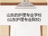 山东的护理专业学校(山东护理专业院校)