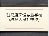 驻马店烹饪专业学校(驻马店烹饪技校)