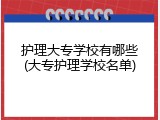 护理大专学校有哪些(大专护理学校名单)