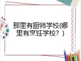那里有厨师学校(哪里有烹饪学校？)