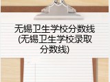 无锡卫生学校分数线(无锡卫生学校录取分数线)