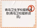 青岛卫生学校最新消息(青岛卫校最新资讯)