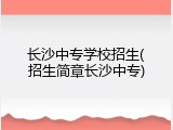 长沙中专学校招生(招生简章长沙中专)