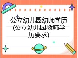 公立幼儿园幼师学历(公立幼儿园教师学历要求)