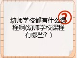 幼师学校都有什么课程啊(幼师学校课程有哪些？)