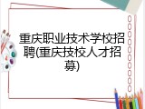重庆职业技术学校招聘(重庆技校人才招募)