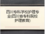 四川专科学校护理专业(四川省专科院校护理教育)