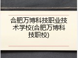 合肥万博科技职业技术学校(合肥万博科技职校)