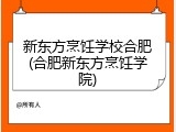 新东方烹饪学校合肥(合肥新东方烹饪学院)