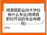 湘潭县职业技术学校有什么专业(湘潭县职校开设的专业有哪些)