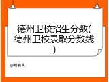 德州卫校招生分数(德州卫校录取分数线)