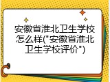 安徽省淮北卫生学校怎么样("安徽省淮北卫生学校评价")