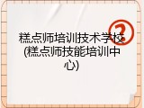 糕点师培训技术学校(糕点师技能培训中心)