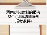 河南幼师编制的报考条件(河南幼师编制报考条件)