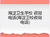 海淀卫生学校 咨询电话(海淀卫校咨询电话)