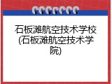 石板滩航空技术学校(石板滩航空技术学院)
