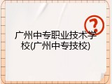 广州中专职业技术学校(广州中专技校)