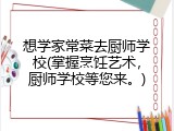 想学家常菜去厨师学校(掌握烹饪艺术，厨师学校等您来。)