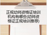 正规幼师资格证培训机构有哪些(幼师资格证正规培训推荐)