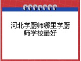 河北学厨师哪里学厨师学校最好
