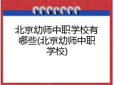 北京幼师中职学校有哪些(北京幼师中职学校)