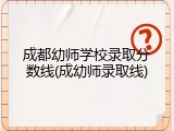 成都幼师学校录取分数线(成幼师录取线)