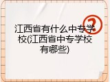 江西省有什么中专学校(江西省中专学校有哪些)