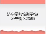 济宁厨师培训学校(济宁厨艺培训)