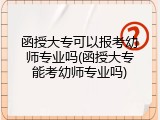 函授大专可以报考幼师专业吗(函授大专能考幼师专业吗)